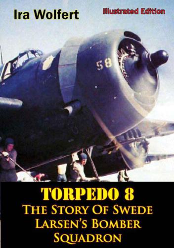 Torpedo 8 The Story Of Swede Larsens Bomber Squadron Ira Wolfert