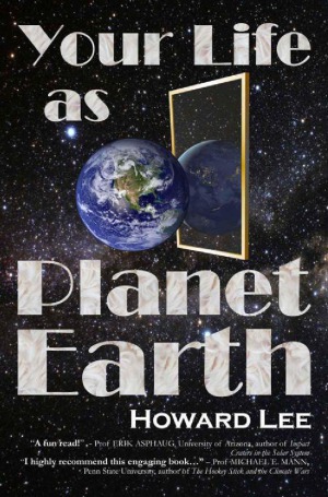 Your Life As Planet Earth A New Way To Understand The Story Of The Earth Its Climate And Our Origins Howard Lee