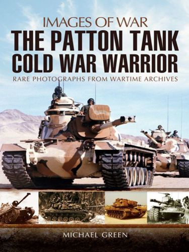 The Patton Tank Cold War Warrior Rare Photographs From Wartime Archives Michael Green