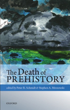 The Death Of Prehistory Peter R Schmidt Editor Stephen A Mrozowski Editor