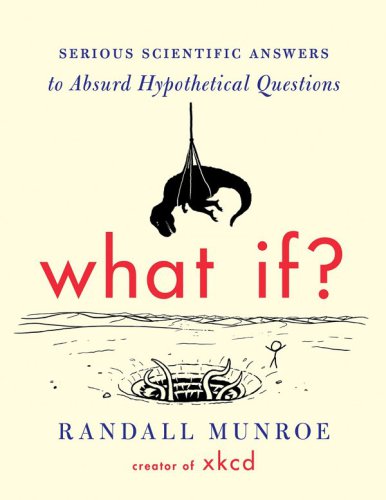 What If Serious Scientific Answers To Absurd Hypothetical Questions Randall Munroe