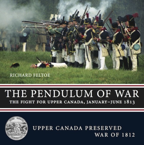 The Pendulum Of War The Fight For Upper Canada Januaryjune 1813 Richard Feltoe