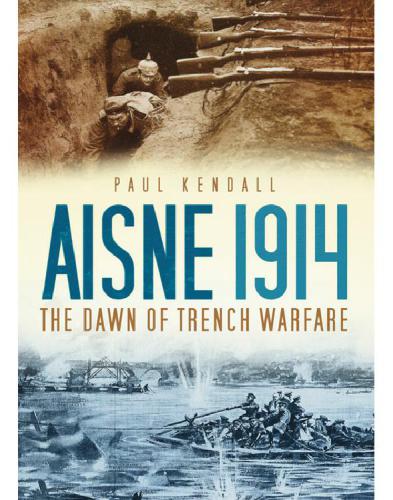 Aisne 1914 The Dawn Of Trench Warfare Paul Kendall