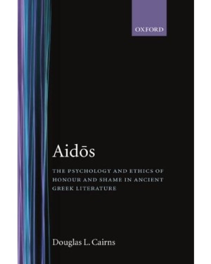 Aidos The Psychology And Ethics Of Honour And Shame In Ancient Greek Literature Douglas L Cairns