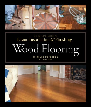 Wood Flooring A Complete Guide To Layout Installation Finishing Charles Peterson