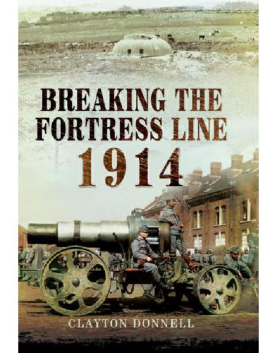 Breaking The Fortress Line 1914 Clayton Donnell
