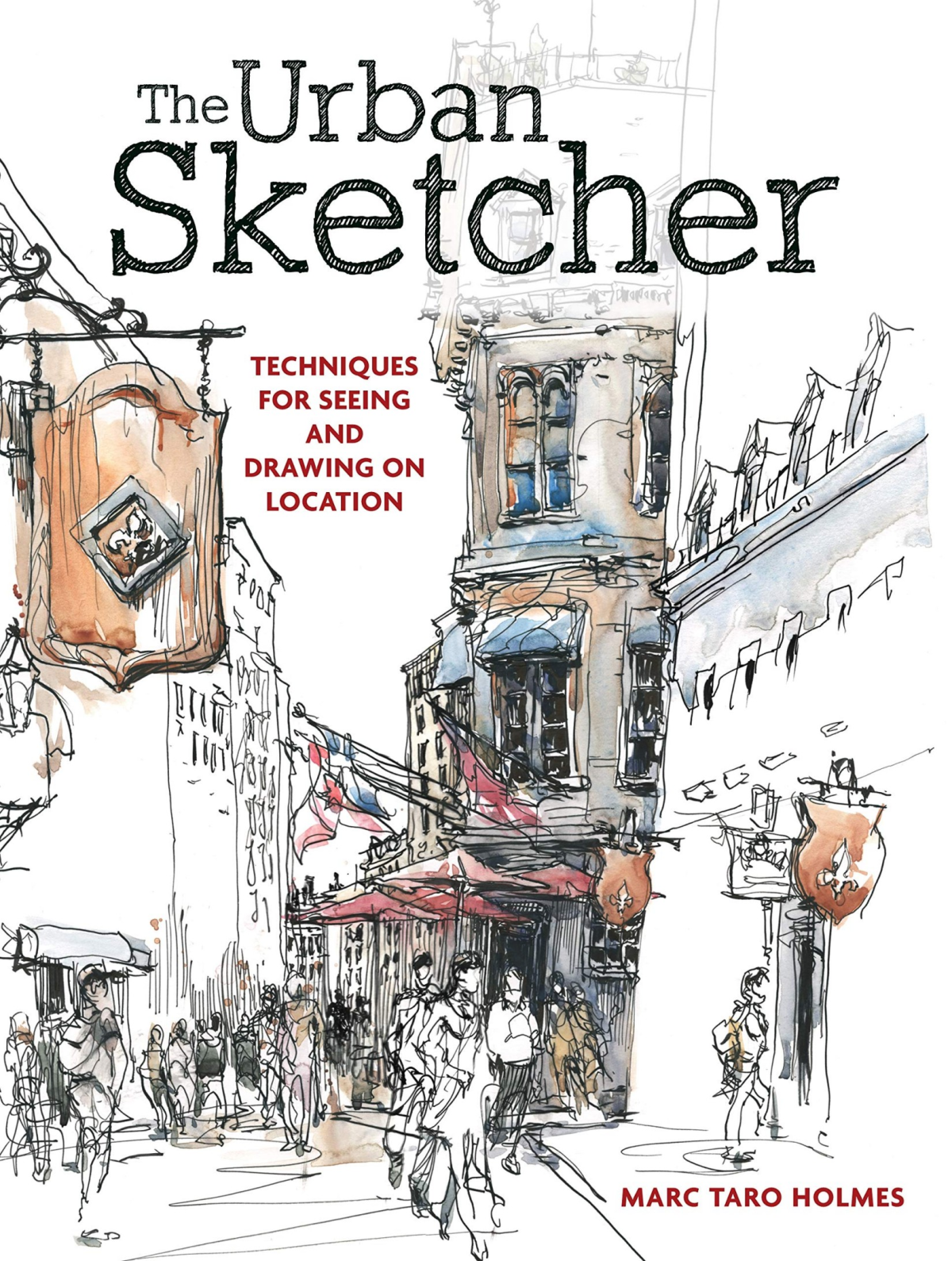 The Urban Sketcher Techniques For Seeing And Drawing On Location Marc Taro Holmes