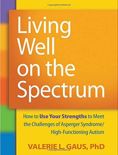 Living Well On The Spectrum How To Use Your Strengths To Meet The Challenges Of Asperger Syndromehighfunctioning Autism 1st Edition Valerie L Gaus Phd