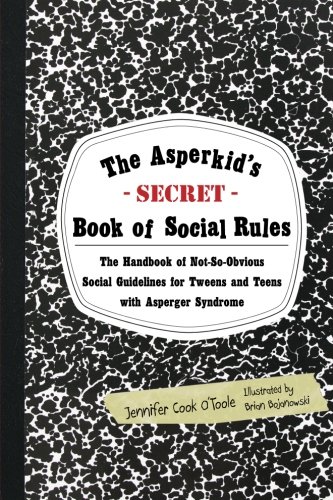 The Asperkids Secret Book Of Social Rules The Handbook Of Notsoobvious Social Guidelines For Tweens And Teens With Asperger Syndrome 1st Edition Jennifer Cook Otoole