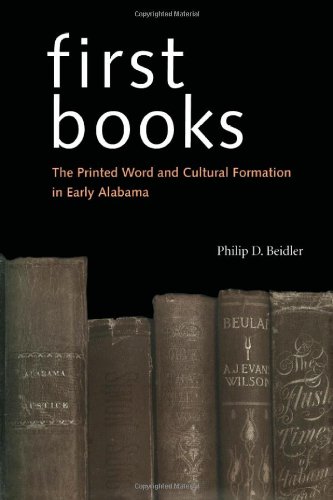 First Books The Printed Word And Cultural Formation In Early Alabama Reprint Philip D Beidler