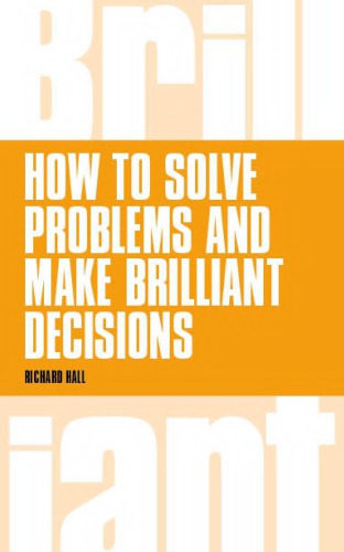 How To Solve Problems And Make Brilliant Decisions Business Thinking Skills That Really Work 1st Edition Richard Hall
