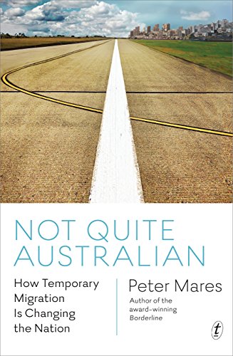 Not Quite Australian How Temporary Migration Is Changing The Nation Peter Mares