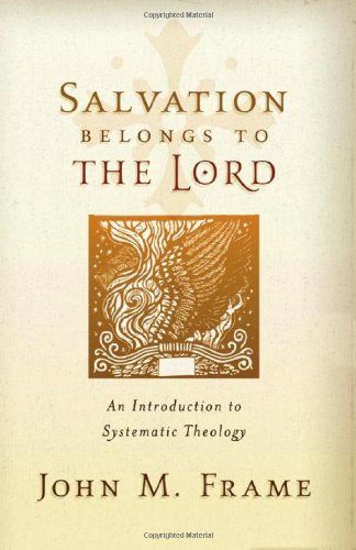 Salvation Belongs To The Lord An Introduction To Systematic Theology John M Frame