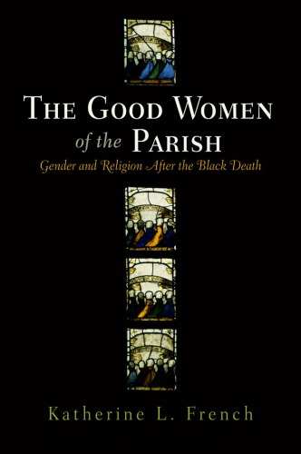 The Good Women Of The Parish Gender And Religion After The Black Death Katherine L French