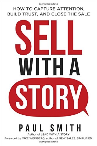 Sell With A Story How To Capture Attention Build Trust And Close The Sale 1st Edition Paul Smith