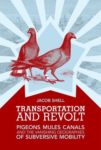 Transportation And Revolt Pigeons Mules Canals And The Vanishing Geographies Of Subversive Mobility Jacob Shell