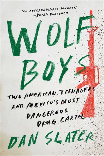 Wolf Boys Two American Teenagers And Mexicos Most Dangerous Drug Cartel Dan Slater