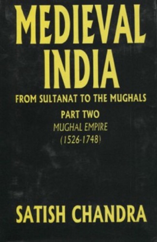 Medieval India From The Sultanate To The Mughals Part Two The Mughal Empire 15261748 2nd Edition Satish Chandra