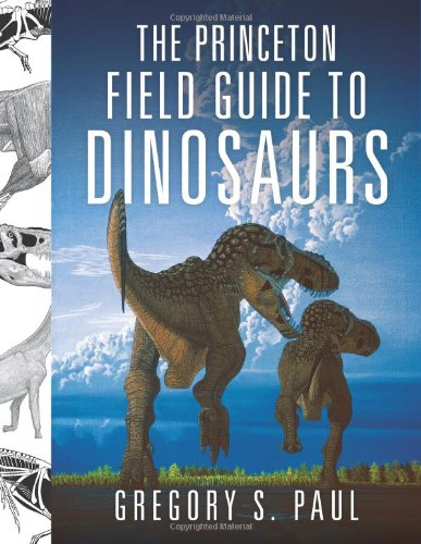 The Princeton Field Guide To Dinosaurs 1st Edition Gregory S Paul