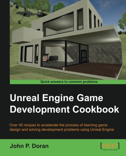 Unreal Engine Game Development Cookbook Over 40 Recipes To Accelerate The Process Of Learning Game Design And Solving Development Problems Using Unreal Engine John P Doran
