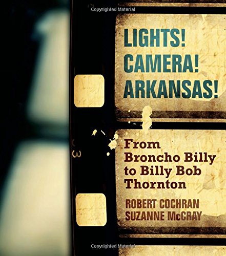 Lights Camera Arkansas From Broncho Billy To Billy Bob Thornton 1st Edition Robert Cochran