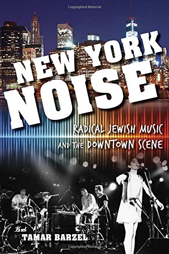 New York Noise Radical Jewish Music And The Downtown Scene Tamar Barzel