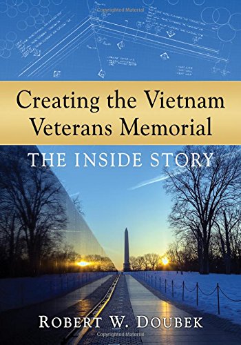 Creating The Vietnam Veterans Memorial The Inside Story Robert W Doubek