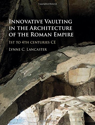Innovative Vaulting In The Architecture Of The Roman Empire 1st To 4th Centuries Ce Lynne C Lancaster