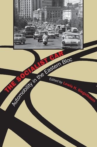 The Socialist Car Automobility In The Eastern Bloc 1st Edition Lewis H Siegelbaum