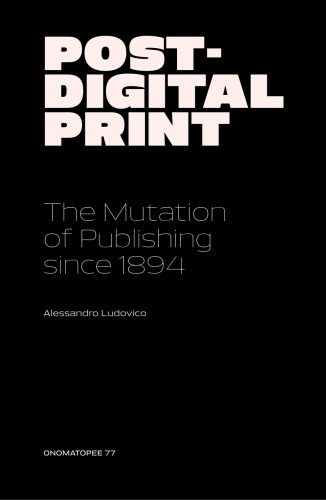 Postdigital Print The Mutation Of Publishing Since 1894 Ludovico Alessandro