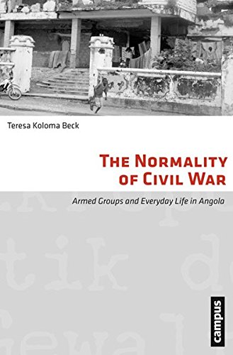 The Normality Of Civil War Armed Groups And Everyday Life In Angola Teresa Koloma Beck