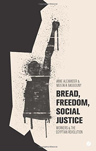 Bread Freedom Social Justice Workers And The Egyptian Revolution Anne Alexander