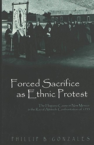 Forced Sacrifice As Ethnic Protest The Hispano Cause In New Mexico And The Racial Attitude Confrontation Of 1933 Phillip B Gonzales
