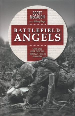 Battlefield Angels Saving Lives Under Enemy Fire From Valley Forge To Afghanistan Scott Mcgaugh