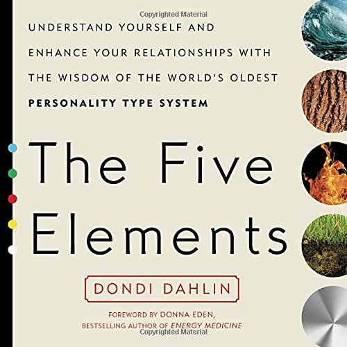 The Five Elements Understand Yourself And Enhance Your Relationships With The Wisdom Of The Worlds Oldest Personality Type System Dondi Dahlin