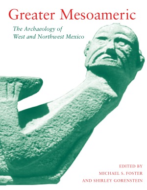 Greater Mesoamerica The Archaeology Of West And Northwest Mexico Edited By Michael S Foster And Shirley Gorenstein