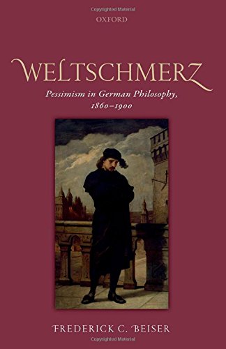 Weltschmerz Pessimism In German Philosophy 18601900 1st Edition Frederick C Beiser