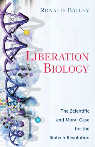 Liberation Biology The Scientific And Moral Case For The Biotech Revolution Ronald Bailey