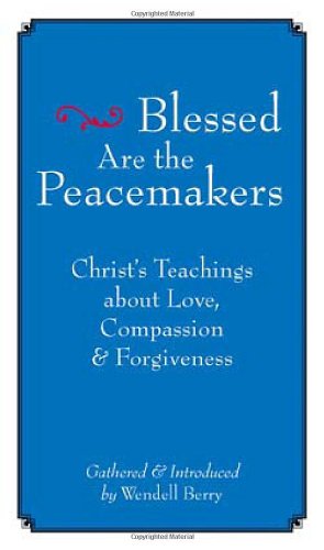 Blessed Are The Peacemakers Christs Teachings About Love Compassion And Forgiveness Wendell Berry