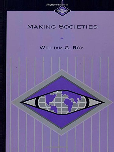 Making Societies The Historical Construction Of Our World 1st Edition William G Roy
