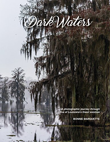 Dark Waters A Photographic Journey Through Five Of Louisianas Finest Swamps Bonnie Marquette