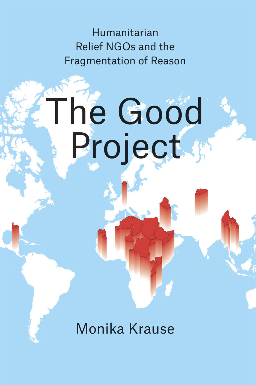 The Good Project Humanitarian Relief Ngos And The Fragmentation Of Reason Monika Krause