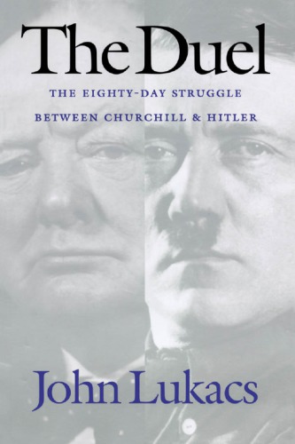 The Duel The Eightyday Struggle Between Churchill And Hitler 1st Edition John Lukacs