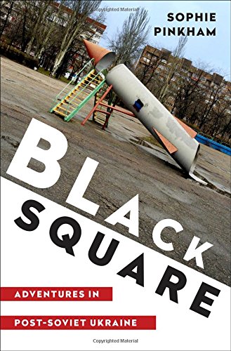 Black Square Adventures In Postsoviet Ukraine 1st Edition Sophie Pinkham