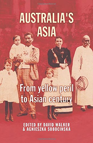 Australias Asia From Yellow Peril To Asian Century David Walker