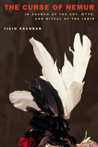 The Curse Of Nemur In Search Of The Art Myth And Ritual Of The Ishir 1st Edition Ticio Escobar