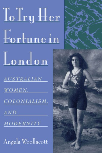 To Try Her Fortune In London Australian Women Colonialism And Modernity Angela Woollacott
