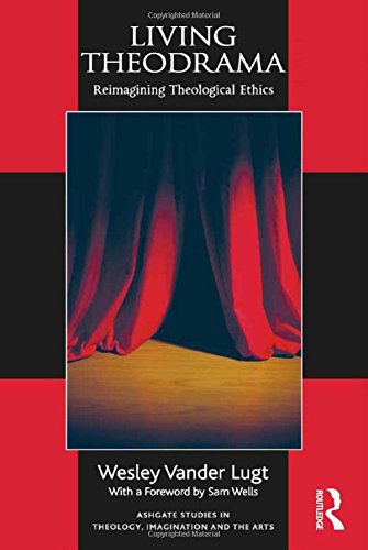 Living Theodrama Reimagining Theological Ethics Wesley Vander Lugt