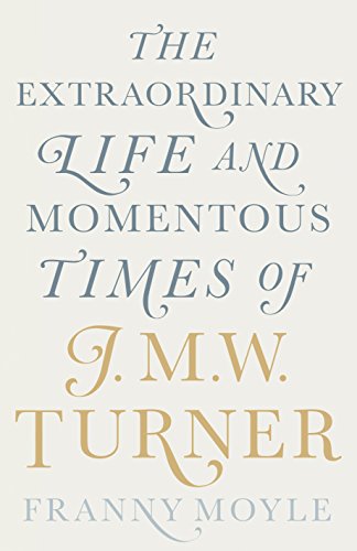 Turner The Extraordinary Life And Momentous Times Of Jmw Turner Franny Moyle