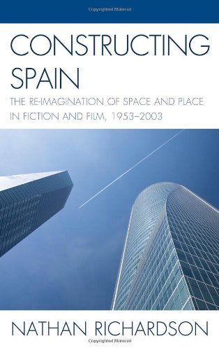 Constructing Spain The Reimagination Of Space And Place In Fiction And Film 19532003 Nathan Richardson